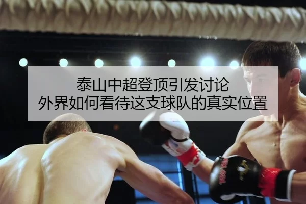 泰山中超登顶引发讨论 外界如何看待这支球队的真实位置